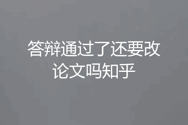 答辩通过了还要改论文吗知乎