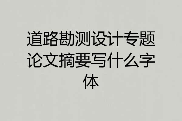 道路勘测设计专题论文摘要写什么字体