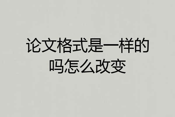 论文格式是一样的吗怎么改变