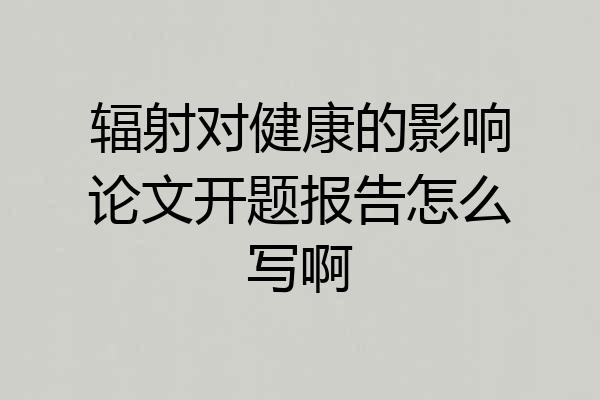 辐射对健康的影响论文开题报告怎么写啊