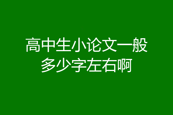 高中生小论文一般多少字左右啊