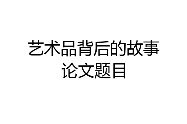 艺术品背后的故事论文题目