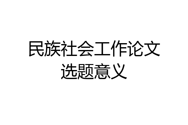 民族社会工作论文选题意义
