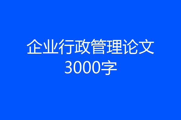 企业行政管理论文3000字