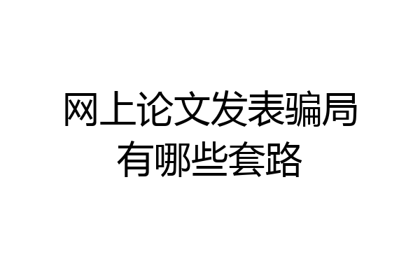 网上论文发表骗局有哪些套路