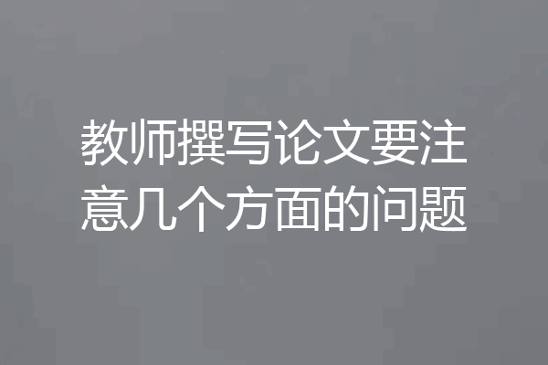 教师撰写论文要注意几个方面的问题
