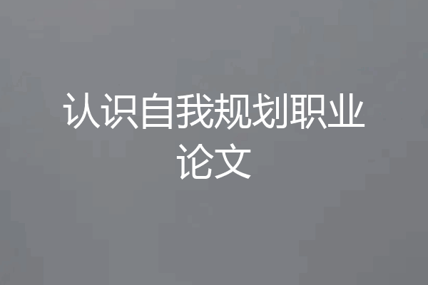 认识自我规划职业论文