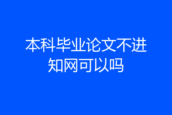 本科毕业论文不进知网可以吗