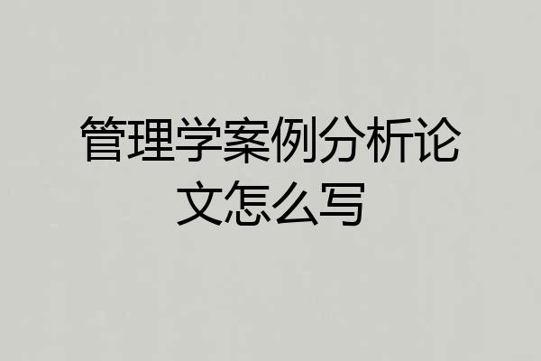 管理学案例分析论文怎么写
