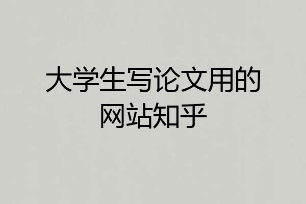 大学生写论文用的网站知乎