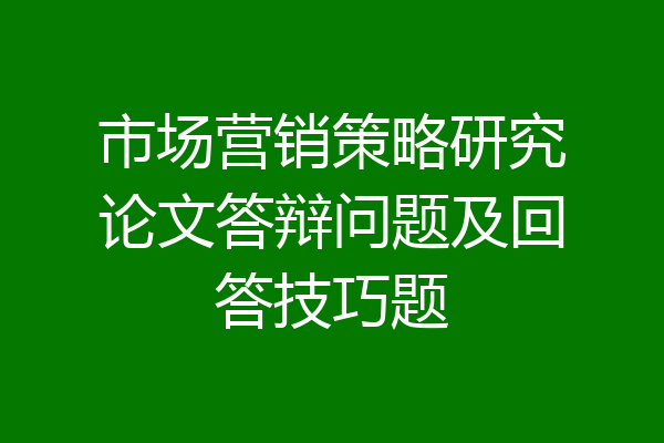 市场营销策略研究论文答辩问题及回答技巧题