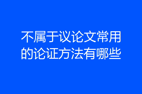 不属于议论文常用的论证方法有哪些