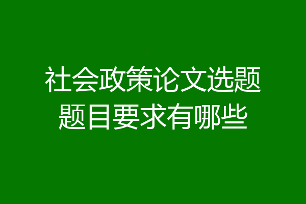 社会政策论文选题题目要求有哪些