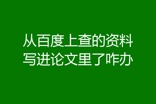 从百度上查的资料写进论文里了咋办