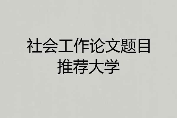 社会工作论文题目推荐大学