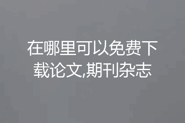 在哪里可以免费下载论文,期刊杂志
