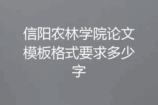 信阳农林学院论文模板格式要求多少字