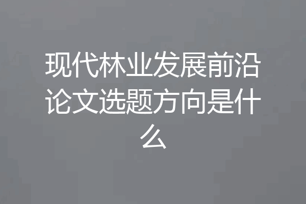 现代林业发展前沿论文选题方向是什么