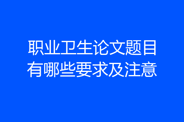 职业卫生论文题目有哪些要求及注意
