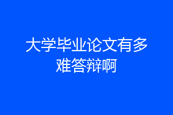 大学毕业论文有多难答辩啊