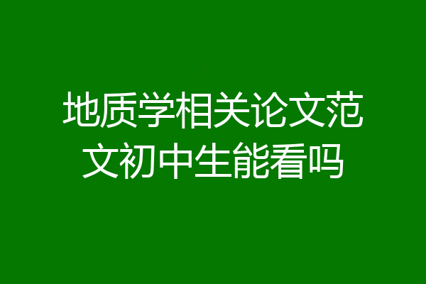 地质学相关论文范文初中生能看吗