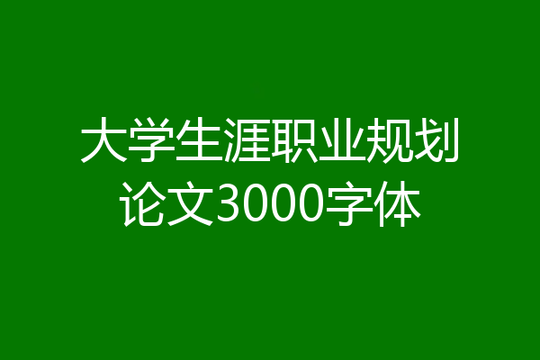 大学生涯职业规划论文3000字体