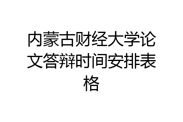 内蒙古财经大学论文答辩时间安排表格