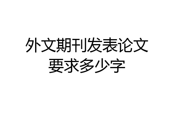 外文期刊发表论文要求多少字