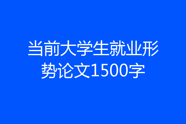 当前大学生就业形势论文1500字