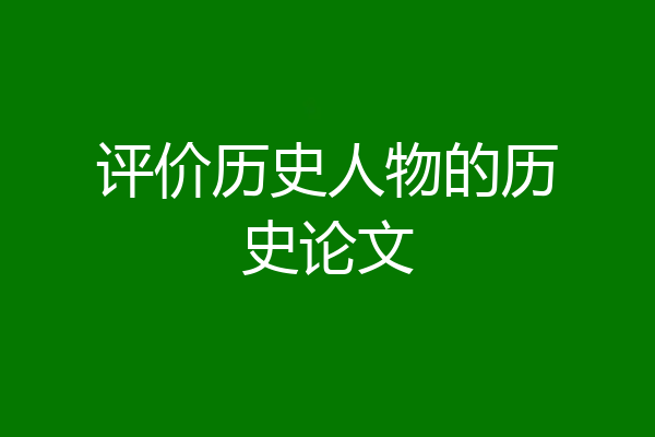 评价历史人物的历史论文