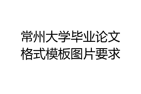 常州大学毕业论文格式模板图片要求