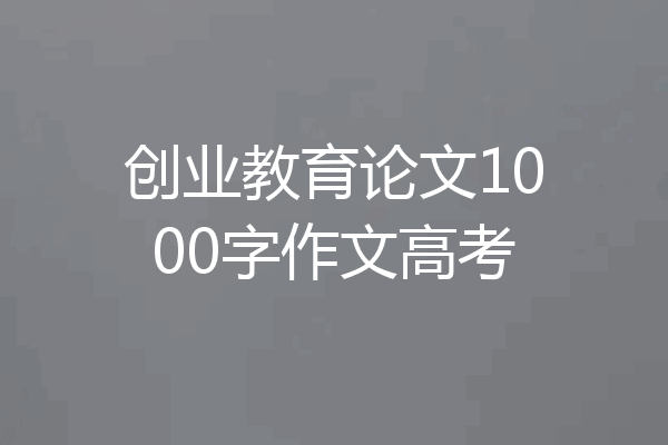 创业教育论文1000字作文高考