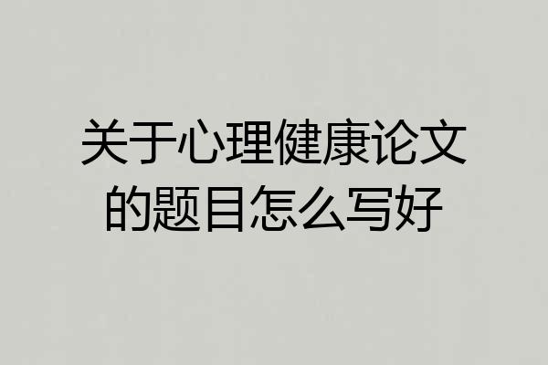 关于心理健康论文的题目怎么写好