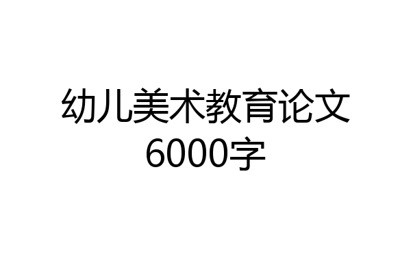 幼儿美术教育论文6000字