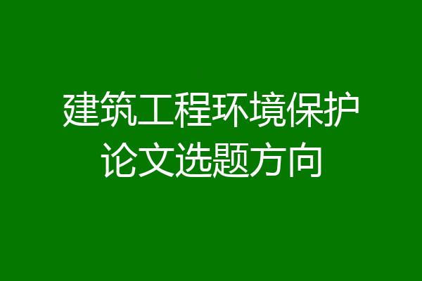 建筑工程环境保护论文选题方向