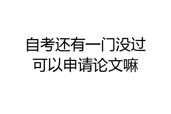 自考还有一门没过可以申请论文嘛
