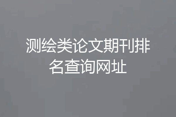 测绘类论文期刊排名查询网址