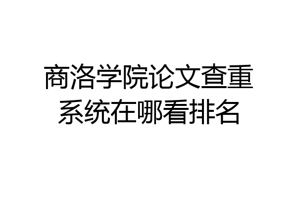 商洛学院论文查重系统在哪看排名