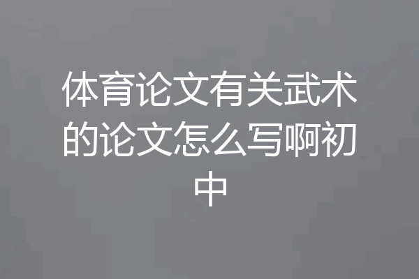 体育论文有关武术的论文怎么写啊初中