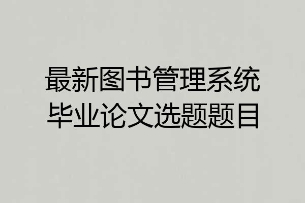 最新图书管理系统毕业论文选题题目