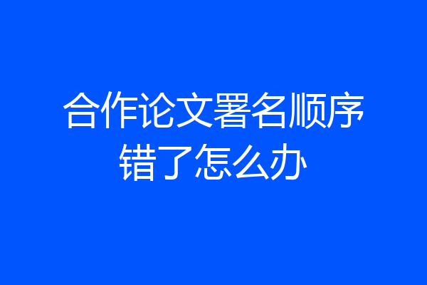 合作论文署名顺序错了怎么办