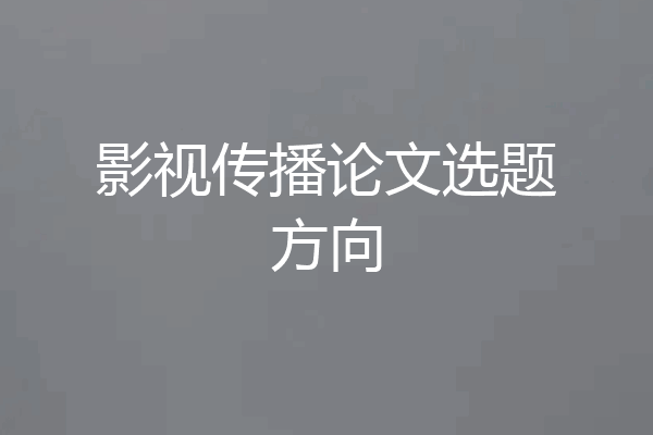 影视传播论文选题方向