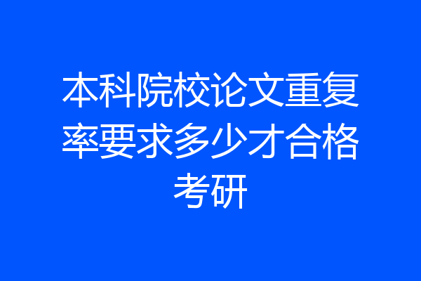 本科院校论文重复率要求多少才合格考研