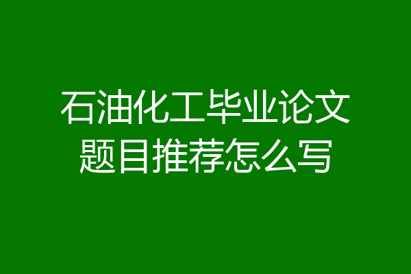 石油化工毕业论文题目推荐怎么写