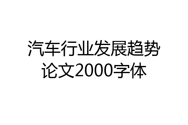 汽车行业发展趋势论文2000字体