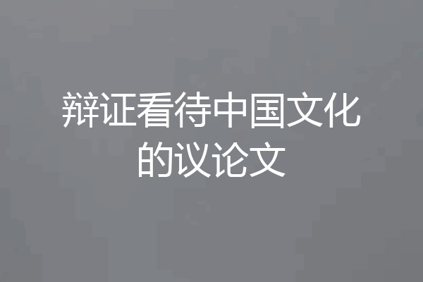 辩证看待中国文化的议论文