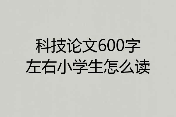 科技论文600字左右小学生怎么读