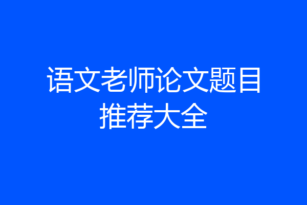 语文老师论文题目推荐大全