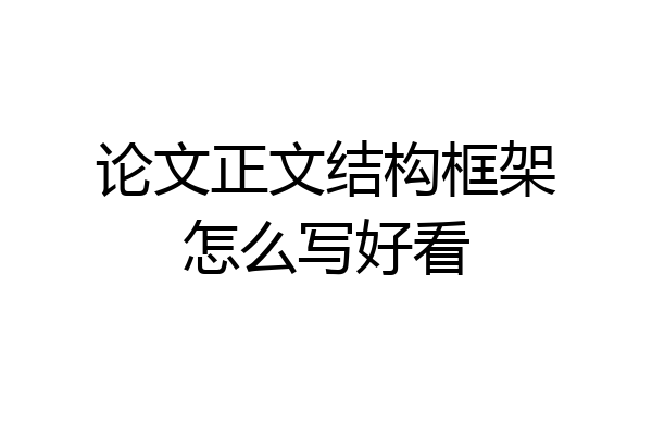 论文正文结构框架怎么写好看