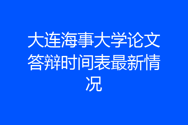 大连海事大学论文答辩时间表最新情况